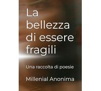 La bellezza di essere fragili: Una raccolta di poesie