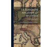 La Bessarabie Ancienne Et Moderne: Ouvrage Historique, Géographique Et Statistique...