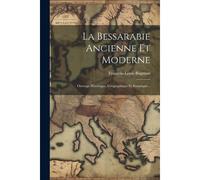 La Bessarabie Ancienne Et Moderne: Ouvrage Historique, Géographique Et Statistique...