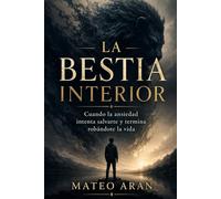 LA BESTIA INTERIOR: Cuando la ansiedad intenta salvarte y termina robándote la vida