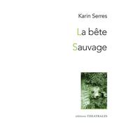 La Bête / Sauvage Diptyque autour du vivant - Karin Serres - Theatrales Eds - broché - Théâtre