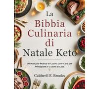 La Bibbia Culinaria di Natale Keto (Italian Edition): Un Manuale Pratico di Cucina Low-Carb per Principianti e Cuochi di Casa