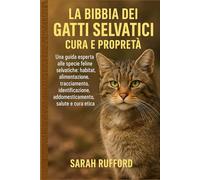 LA BIBBIA DEI GATTI SELVATICI CURA E PROPRIETÀ: Una guida esperta alle specie feline selvatiche: habitat, alimentazione, tracciamento, identificazione, addomesticamento, salute e cura etica