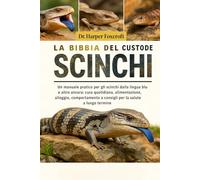 LA BIBBIA DEL CUSTODE DEGLI SCINCHI: Un manuale pratico per gli scinchi dalla lingua blu e altro ancora: cura quotidiana, alimentazione, alloggio, ... e consigli per la salute a lungo termine