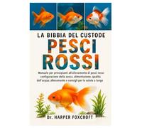 LA BIBBIA DEL CUSTODE DEI PESCI ROSSI: Manuale per principianti all'allevamento di pesci rossi: configurazione della vasca, alimentazione, qualità ... e consigli per la salute a lungo termine