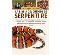 LA BIBBIA DEL CUSTODE DEI SERPENTI RE: Il manuale per principianti per prendersi cura dei serpenti reali e dei serpenti da latte: dieta, habitat, ... salute e approfondimenti adatti ai rettili