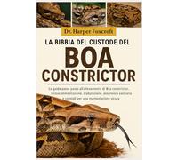 LA BIBBIA DEL CUSTODE DEL BOA CONSTRICTOR: La guida passo passo all'allevamento di Boa constrictor, inclusi alimentazione, stabulazione, assistenza sanitaria e consigli per una manipolazione sicura