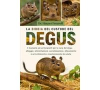 LA BIBBIA DEL CUSTODE DEL DEGUS: Il manuale per principianti per la cura del degu: alloggio, alimentazione, socializzazione, allevamento, arricchimento e mantenimento della salute