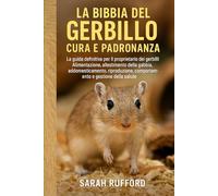 LA BIBBIA DEL GERBILLO CURA E PADRONANZA: La guida definitiva per il proprietario dei gerbilli - Alimentazione, allestimento della gabbia, ... comportamento e gestione della salute