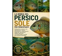 LA BIBBIA DEL PERSICO SOLE PER PRINCIPIANTI: Guida pratica al persico sole: identificazione, habitat, alimentazione, comportamento stagionale, ... e consigli per una pesca sostenibile.