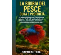 LA BIBBIA DEL PESCE CURA E PROPRIETÀ: La guida definitiva ai pesci d'acquario e da laghetto - Profili delle specie, allestimento della vasca, ... controllo delle malattie e manutenzione