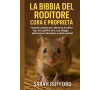 LA BIBBIA DEL RODITORE CURA E PROPRIETÀ: Il manuale completo per l'allevatore di roditori - Topi, ratti, gerbilli e altro: cura, alloggio, alimentazione, allevamento e salute essenziali