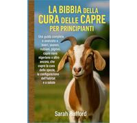 LA BIBBIA DELLA CURA DELLE CAPRE PER PRINCIPIANTI: Una guida completa e avanzata a boeri, saanen, nubiani, pigmei, capre nane nigeriane e altro ... la configurazione dell'habitat e la salute