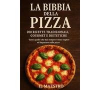 La Bibbia della Pizza: 200 Ricette Tradizionali, Gourmet e Dietetiche Tutto quello che hai sempre voluto sapere ed imparare sulle pizze