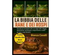 LA BIBBIA DELLE RANE E DEI ROSPI: Manuale per principianti sulla cura degli anfibi: alloggio, alimentazione, riproduzione, comportamento e salute per rane e rospi domestici