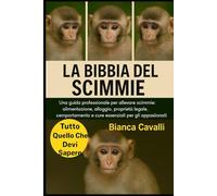 LA BIBBIA DELLE SCIMMIE: Una guida professionale per allevare scimmie: alimentazione, alloggio, proprietà legale, comportamento e cure essenziali per gli appassionati di animali esotici