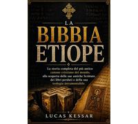 LA BIBBIA ETIOPE: La storia completa del più antico canone cristiano del mondo, alla scoperta delle sue antiche Scritture, dei libri perduti e della sua teologia intramontabile.