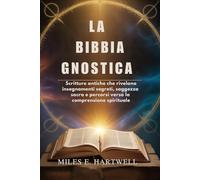 LA BIBBIA GNOSTICA: Scritture antiche che rivelano insegnamenti segreti, saggezza sacra e percorsi verso la comprensione spirituale