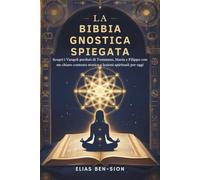 LA BIBBIA GNOSTICA SPIEGATA: Scopri i Vangeli perduti di Tommaso, Maria e Filippo con un chiaro contesto storico e lezioni spirituali per oggi