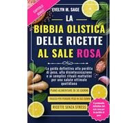LA BIBBIA OLISTICA DELLE RICETTE AL SALE ROSA: La guida definitiva alla perdita di peso, alla disintossicazione e ai semplici rituali mattutini per una salute ottimale quotidiana