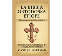 La Bibbia ortodossa etiope: Esplorando le antiche scritture: Un'esplorazione accademica di teologia, storia e cultura