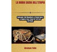LA BIBBIA SACRA DELL'ETIOPIA: Esplorando I Libri Dimenticati, Le Profezie Sacre E La Saggezza Senza Tempo Dei Testi Sacri Dell'etiopia