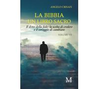 La bibbia un libro sacro - Volume VII: Il dono della fede: la scelta di credere & il coraggio di cambiare