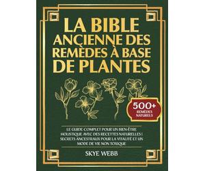 La Bible Ancienne des Remèdes à Base de Plantes: Le Guide Complet pour un Bien-Être Holistique avec des Recettes Naturelles | Secrets Ancestraux pour la Vitalité et un Mode de Vie Non Toxique