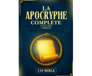 La Bible Apocryphe Complète: 110 Écritures Perdues Et Oubliées Du Christianisme Ancien, Du Judaïsme, De L'orthodoxie Éthiopienne Et Au-Delà (Énoch, Les Évangiles Gnostiques Et Bien D'autres)