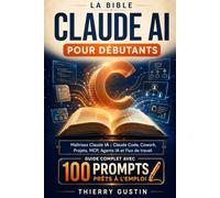 La Bible Claude AI pour Débutants: Maîtrisez Claude IA : Claude Code, Cowork, Projets, MCP, Agents IA et Flux de travail - avec 100 prompts prêts à l'emploi et 27 schémas