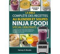 LA BIBLE COMPLÈTE DES RECETTES AU BLENDER ET SOUPES NINJA FOODI SPÉCIAL DÉBUTANTS: Un guide tout-en-un pour réaliser soupes et préparations au blender ... de temps, guides de textures et repas sains