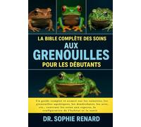 LA BIBLE COMPLÈTE DES SOINS AUX GRENOUILLES POUR LES DÉBUTANTS: Un guide complet et avancé sur les rainettes, les grenouilles aquatiques, les ... espèces, la configuration de l'habitat et la