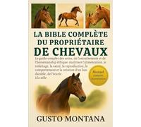 LA BIBLE COMPLÈTE DU PROPRIÉTAIRE DE CHEVAUX: Le guide complet des soins, de l’entraînement et de l’horsemanship éthique: maîtriser l’alimentation, le ... comportement et la création d’un lien durable