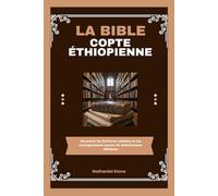 La Bible copte éthiopienne: Découvrir les Écritures oubliées et les enseignements sacrés du christianisme éthiopien