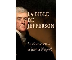 La Bible de Jefferson: La vie et la morale de Jésus de Nazareth extraites littéralement des Évangiles