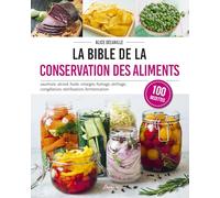 La bible de la conservation des aliments: Saumure, alcool, huile, vinaigre, fumage, séchage, congélation, stérilisation, fermentation
