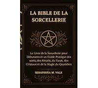 La Bible de la Sorcellerie: Le Livre de la Sorcellerie pour Débutants et un Guide Pratique des sorts, des Rituels, du Tarot, des Cristaux et de la Magie du Quotidien