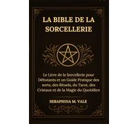 La Bible de la Sorcellerie: Le Livre de la Sorcellerie pour Débutants et un Guide Pratique des sorts, des Rituels, du Tarot, des Cristaux et de la Magie du Quotidien