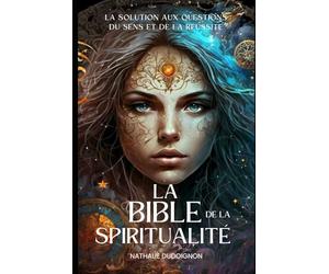 La bible de la spiritualité: La solution aux question du sens et de la réussite