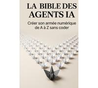 LA BIBLE DES AGENTS IA: Créer son armée numérique de A à Z sans coder