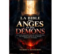 LA BIBLE DES ANGES ET DES DÉMONS: UN GUIDE BIBLIQUE SUR LES ANGES DÉCHUS, LES DÉMONS, SATAN ET LE MONDE SPIRITUEL INVISIBLE