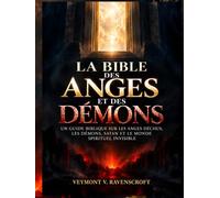 LA BIBLE DES ANGES ET DES DÉMONS: UN GUIDE BIBLIQUE SUR LES ANGES DÉCHUS, LES DÉMONS, SATAN ET LE MONDE SPIRITUEL INVISIBLE