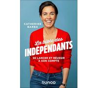 La bible des indépendants: Se lancer et réussir à son compte