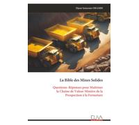 La Bible des Mines Solides: Questions-Réponses pour Maîtriser la Chaîne de Valeur Minière de la Prospection à la Fermeture