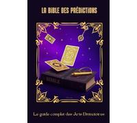 La Bible des Prédictions: Le Guide Complet des Arts Divinatoires