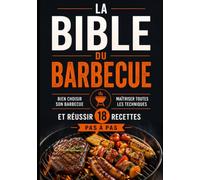 La Bible du Barbecue: Le guide complet pour bien choisir son barbecue, maîtriser toutes les techniques de cuisson et réussir 18 recettes pas à pas - charbon, gaz, plancha, kamado, brasero et fumoir