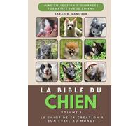 LA BIBLE DU CHIEN VOLUME 1 Le chiot de sa création à son éveil au monde Edition couleur: "éducation positive", "guide complet", "chiot à adulte", "comprendre son chien", "formation"