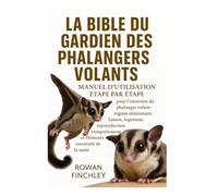 LA BIBLE DU GARDIEN DES PHALANGES VOLANTES: Manuel d'utilisation étape par étape pour l'entretien du phalanger volant : régime alimentaire, liaison, ... et éléments essentiels de la santé