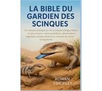 LA BIBLE DU GARDIEN DES SCINQUES: Un manuel pratique sur les scinques à langue bleue et plus encore : soins quotidiens, alimentation, logement, comportement et conseils de santé à long terme
