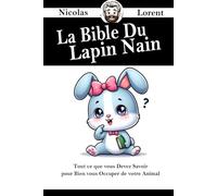 La Bible du Lapin Nain: Tout ce que vous devez savoir pour bien vous occuper de votre animal